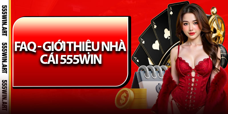 Giới Thiệu Nhà Cái 555Win – Điểm Đến Cá Cược Đáng Tin Cậy 3 FAQ - giới thiệu nhà cái 555Win