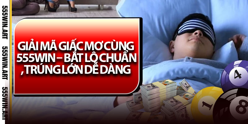 Giải Mã Giấc Mơ Cùng 555Win – Bắt Lô Chuẩn, Trúng Lớn Dễ Dàng 4 Giải Mã Giấc Mơ Cùng 555Win – Bắt Lô Chuẩn, Trúng Lớn Dễ Dàng