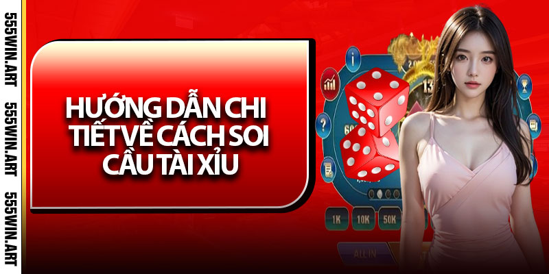 Soi Cầu Tài Xỉu – Bí Kíp Soi Cầu Tài Xỉu Chuẩn Xác Từ Cao Thủ 7 Hướng dẫn chi tiết về cách soi cầu Tài Xỉu