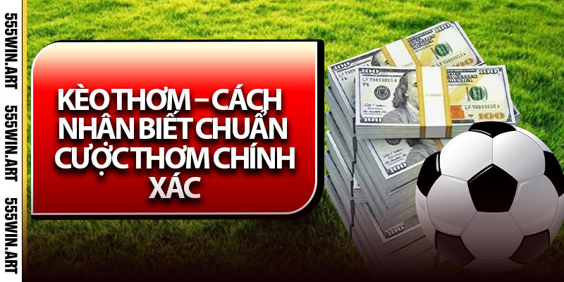 Kèo Thơm – Cách Nhận Biết Chuẩn Cược Thơm Chính Xác 3 Kèo Thơm – Cách Nhận Biết Chuẩn Cược Thơm Chính Xác