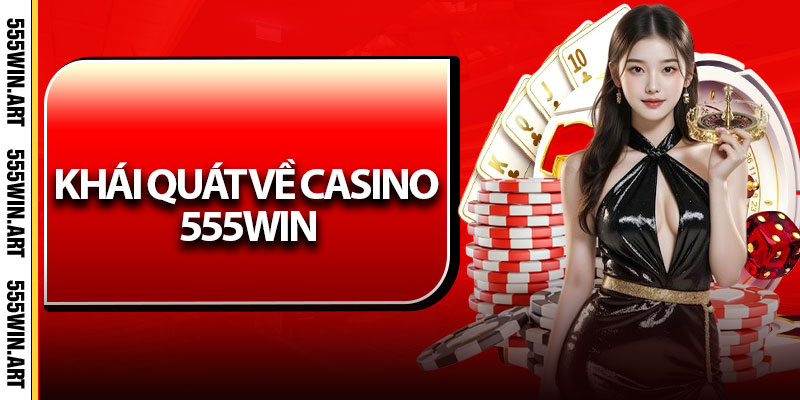Casino 555Win – Trải Nghiệm Sân Chơi Bất Tận Đầy Lôi Cuốn 5 Khái quát về casino 555Win