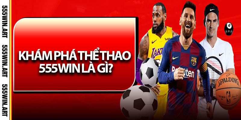 Thể Thao 555Win – Điểm Đến Cá Cược Hàng Đầu Cho Anh Em 5 Khám Phá Thể Thao 555Win Là Gì?