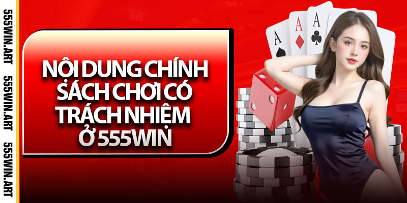 Chơi Có Trách Nhiệm – Cá Cược Văn Minh Tại Nhà Cái 555Win 2 Nội dung chính sách chơi có trách nhiệm ở 555Win