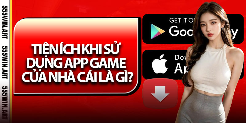 Tải App 555Win – Cài Đặt Nhanh Gọn Cho Người Mới 2025 7 Tiện ích khi sử dụng app game của nhà cái là gì?