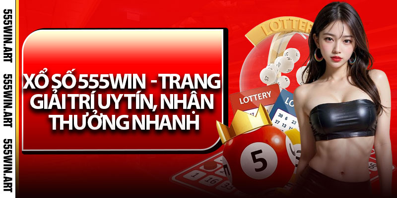 Xổ Số 555Win – Trang Giải Trí Uy Tín, Nhận Thưởng Nhanh 1 Xổ Số 555Win – Trang Giải Trí Uy Tín, Nhận Thưởng Nhanh